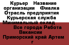 Курьер › Название организации ­ Фиалка › Отрасль предприятия ­ Курьерская служба › Минимальный оклад ­ 13 000 - Все города Работа » Вакансии   . Приморский край,Артем г.